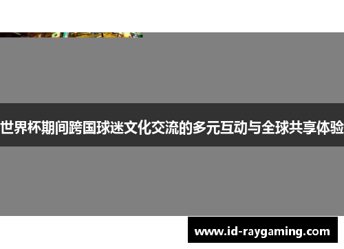 世界杯期间跨国球迷文化交流的多元互动与全球共享体验