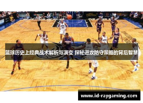 篮球历史上经典战术解析与演变 探秘进攻防守策略的背后智慧