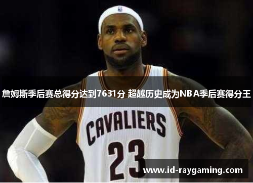 詹姆斯季后赛总得分达到7631分 超越历史成为NBA季后赛得分王