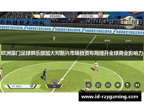 欧洲豪门足球俱乐部加大对新兴市场投资布局提升全球商业影响力