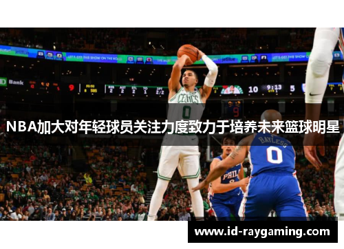 NBA加大对年轻球员关注力度致力于培养未来篮球明星