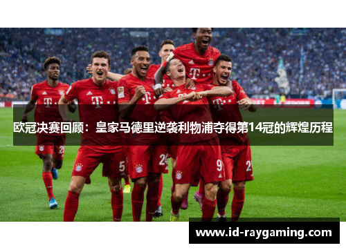 欧冠决赛回顾：皇家马德里逆袭利物浦夺得第14冠的辉煌历程