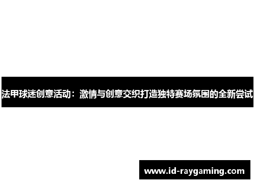 法甲球迷创意活动：激情与创意交织打造独特赛场氛围的全新尝试