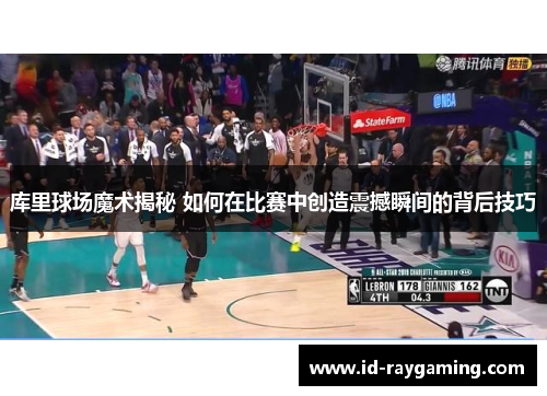 库里球场魔术揭秘 如何在比赛中创造震撼瞬间的背后技巧