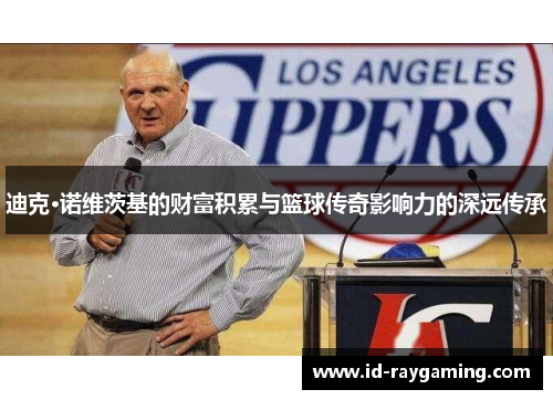 迪克·诺维茨基的财富积累与篮球传奇影响力的深远传承