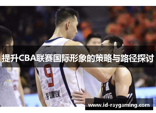 提升CBA联赛国际形象的策略与路径探讨