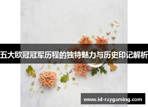 五大欧冠冠军历程的独特魅力与历史印记解析