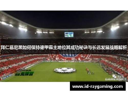 拜仁慕尼黑如何保持德甲霸主地位其成功秘诀与长远发展战略解析