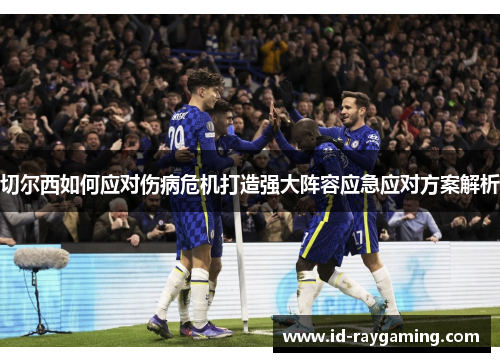切尔西如何应对伤病危机打造强大阵容应急应对方案解析
