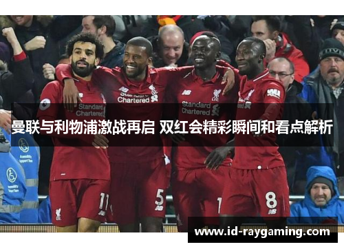 曼联与利物浦激战再启 双红会精彩瞬间和看点解析