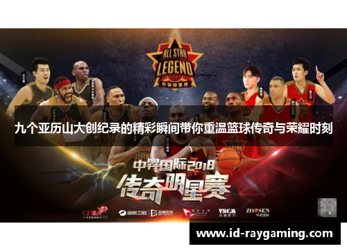 九个亚历山大创纪录的精彩瞬间带你重温篮球传奇与荣耀时刻