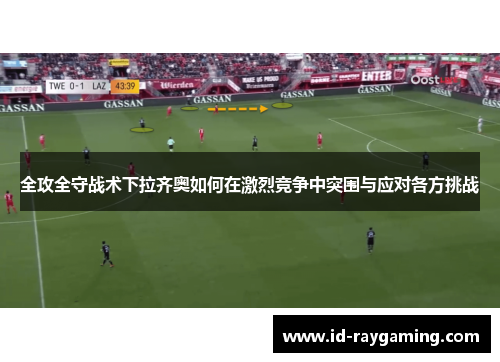 全攻全守战术下拉齐奥如何在激烈竞争中突围与应对各方挑战