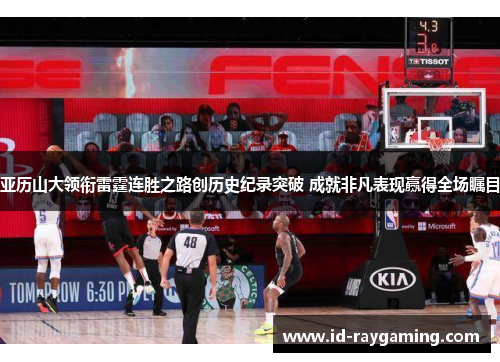 亚历山大领衔雷霆连胜之路创历史纪录突破 成就非凡表现赢得全场瞩目