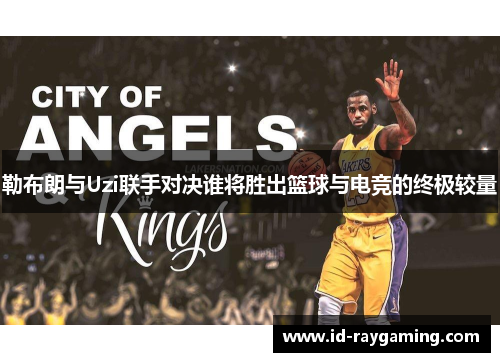 勒布朗与Uzi联手对决谁将胜出篮球与电竞的终极较量