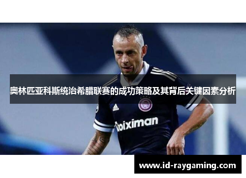 奥林匹亚科斯统治希腊联赛的成功策略及其背后关键因素分析