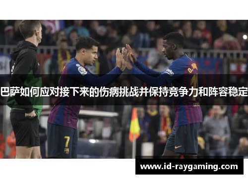 巴萨如何应对接下来的伤病挑战并保持竞争力和阵容稳定