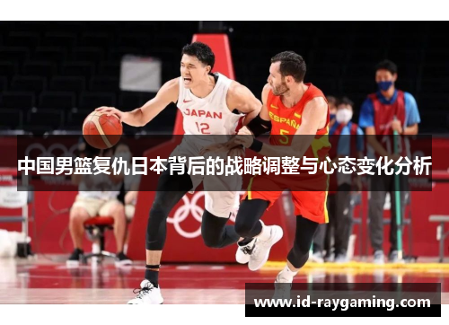 中国男篮复仇日本背后的战略调整与心态变化分析