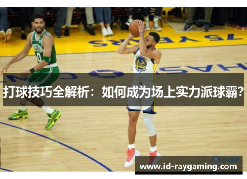 打球技巧全解析：如何成为场上实力派球霸？