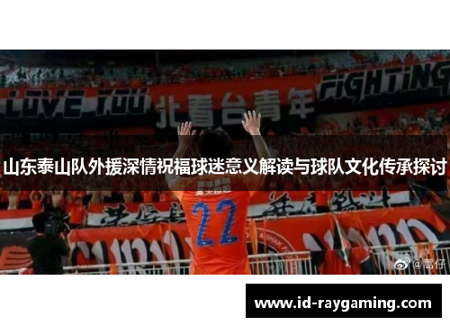 山东泰山队外援深情祝福球迷意义解读与球队文化传承探讨