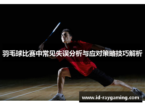 羽毛球比赛中常见失误分析与应对策略技巧解析