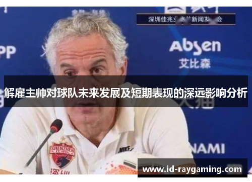 解雇主帅对球队未来发展及短期表现的深远影响分析