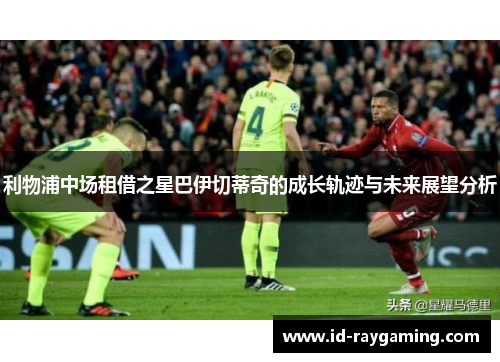 利物浦中场租借之星巴伊切蒂奇的成长轨迹与未来展望分析