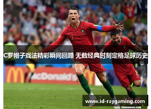 C罗帽子戏法精彩瞬间回顾 无数经典时刻定格足球历史