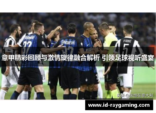 意甲精彩回顾与激情旋律融合解析 引领足球视听盛宴