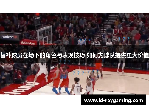 替补球员在场下的角色与表现技巧 如何为球队提供更大价值
