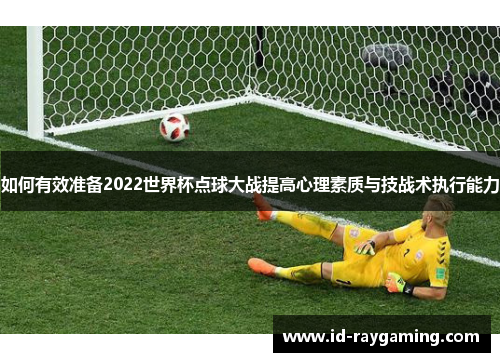 如何有效准备2022世界杯点球大战提高心理素质与技战术执行能力