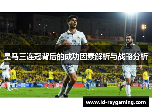 皇马三连冠背后的成功因素解析与战略分析