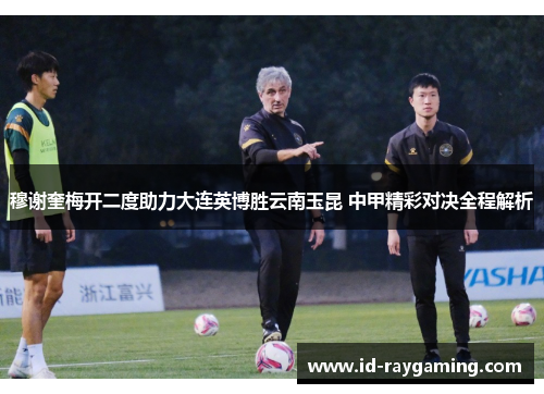 穆谢奎梅开二度助力大连英博胜云南玉昆 中甲精彩对决全程解析