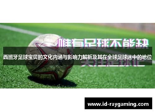 西班牙足球宝贝的文化内涵与影响力解析及其在全球足球迷中的地位