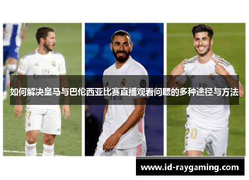 如何解决皇马与巴伦西亚比赛直播观看问题的多种途径与方法