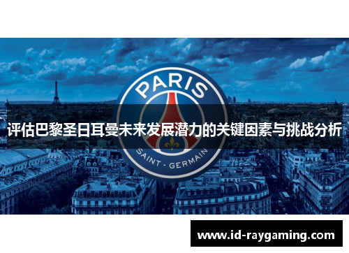 评估巴黎圣日耳曼未来发展潜力的关键因素与挑战分析