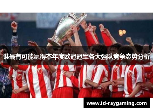 谁最有可能赢得本年度欧冠冠军各大强队竞争态势分析