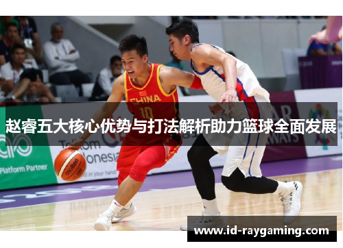 赵睿五大核心优势与打法解析助力篮球全面发展