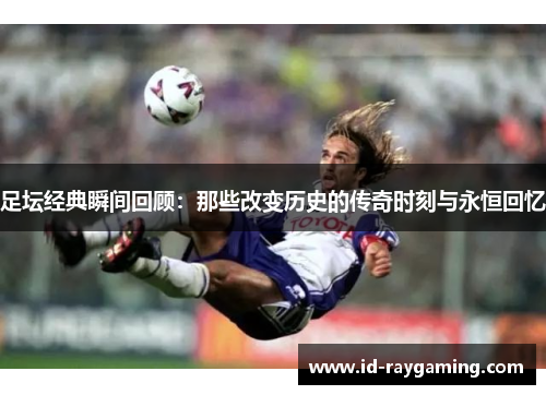 足坛经典瞬间回顾:那些改变历史的传奇时刻与永恒回忆 足坛经典瞬间回顾:那些改变历史的传奇时刻与永恒回忆
