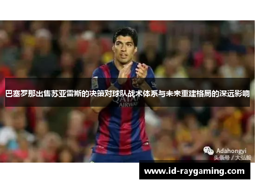 巴塞罗那出售苏亚雷斯的决策对球队战术体系与未来重建格局的深远影响