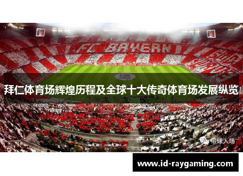 拜仁体育场辉煌历程及全球十大传奇体育场发展纵览