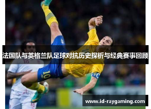法国队与英格兰队足球对抗历史探析与经典赛事回顾
